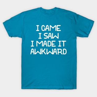 I Came I Saw I Made It Awkward T-Shirt